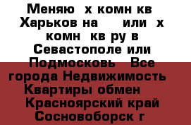 Меняю 4х комн кв. Харьков на 1,2 или 3х комн. кв-ру в Севастополе или Подмосковь - Все города Недвижимость » Квартиры обмен   . Красноярский край,Сосновоборск г.